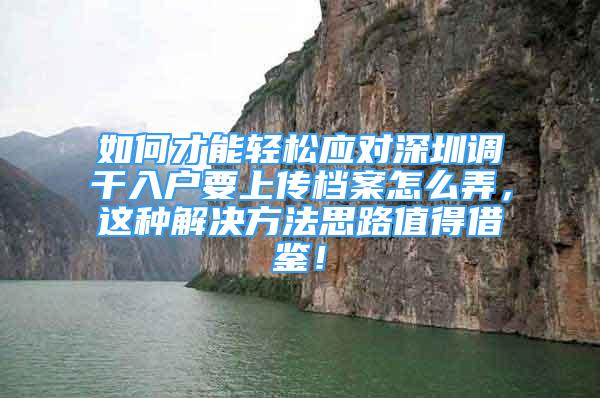 如何才能轻松应对深圳调干入户要上传档案怎么弄，这种解决方法思路值得借鉴！