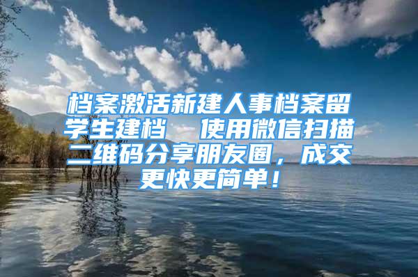 档案激活新建人事档案留学生建档  使用微信扫描二维码分享朋友圈，成交更快更简单！