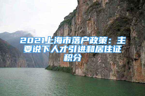 2021上海市落户政策：主要说下人才引进和居住证积分