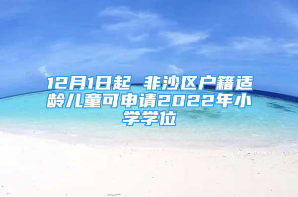 12月1日起 非沙区户籍适龄儿童可申请2022年小学学位