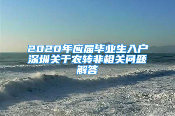 2020年应届毕业生入户深圳关于农转非相关问题解答