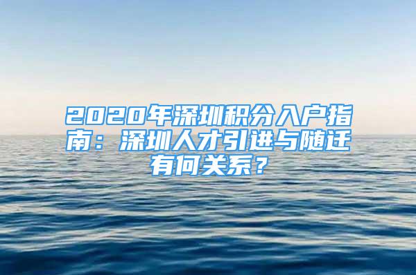 2020年深圳积分入户指南：深圳人才引进与随迁有何关系？