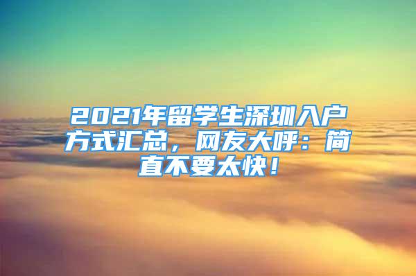 2021年留学生深圳入户方式汇总，网友大呼：简直不要太快！