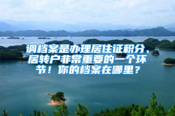 调档案是办理居住证积分、居转户非常重要的一个环节！你的档案在哪里？