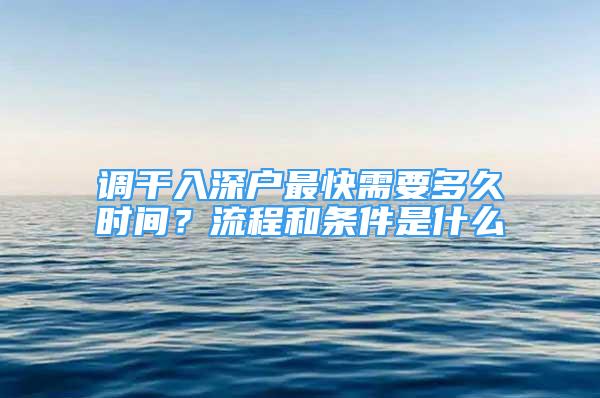 调干入深户最快需要多久时间？流程和条件是什么