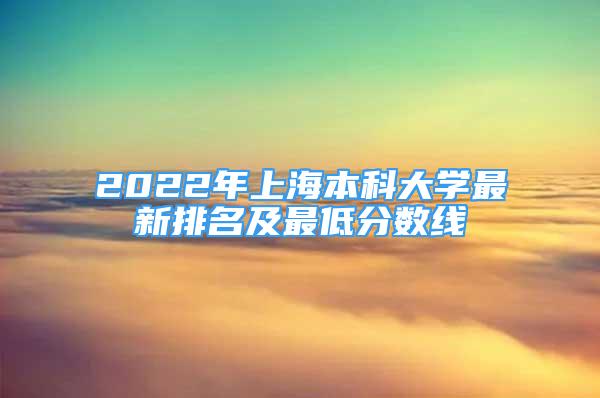 2022年上海本科大学最新排名及最低分数线