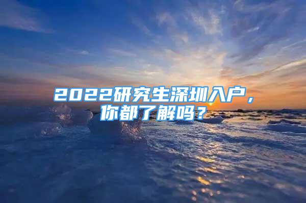 2022研究生深圳入户，你都了解吗？