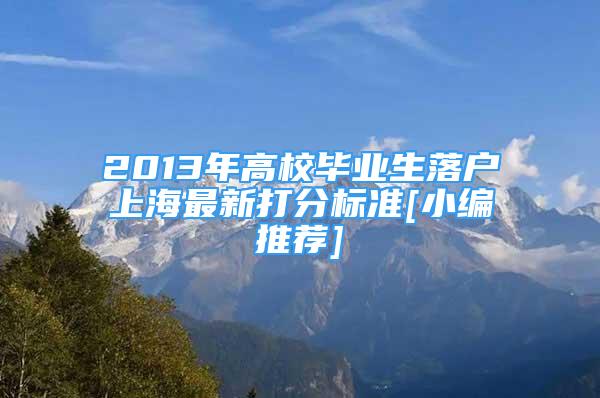 2013年高校毕业生落户上海最新打分标准[小编推荐]