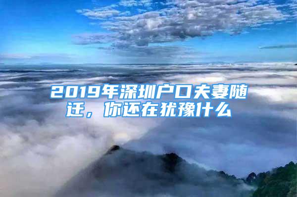 2019年深圳户口夫妻随迁，你还在犹豫什么