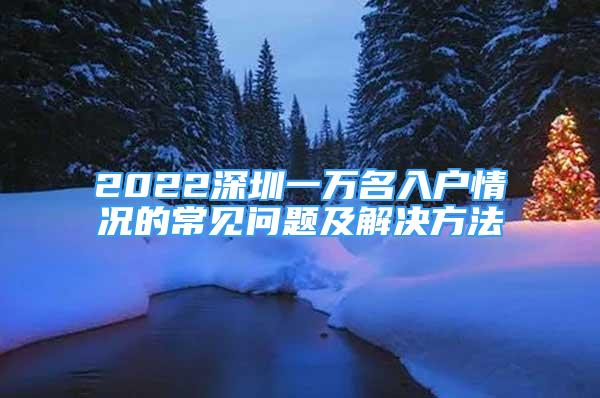 2022深圳一万名入户情况的常见问题及解决方法