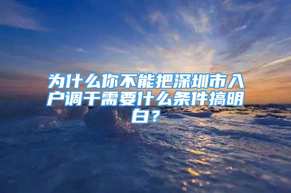 为什么你不能把深圳市入户调干需要什么条件搞明白？