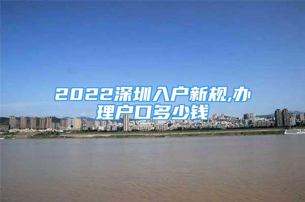 2022深圳入户新规,办理户口多少钱