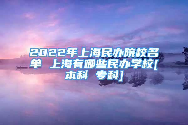 2022年上海民办院校名单 上海有哪些民办学校[本科 专科]