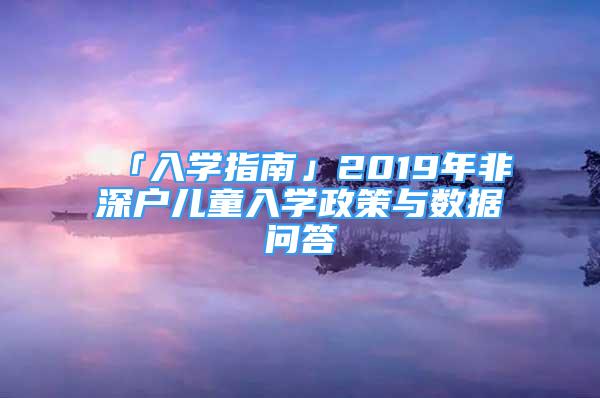 「入学指南」2019年非深户儿童入学政策与数据问答