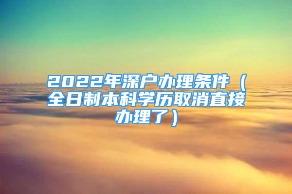 2022年深户办理条件（全日制本科学历取消直接办理了）