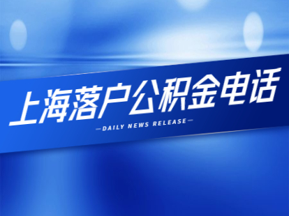 2021年上海落户公积金电话