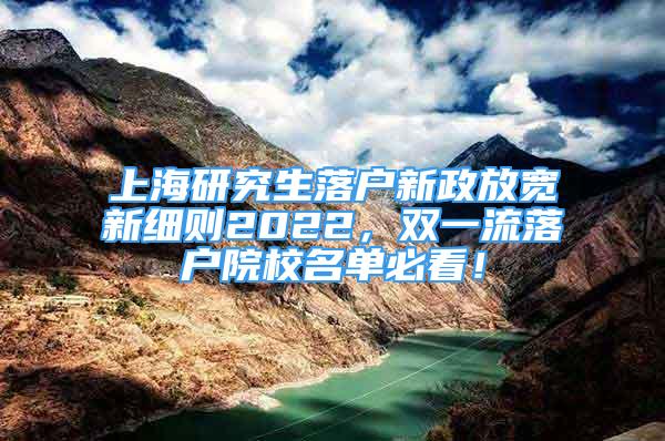 上海研究生落户新政放宽新细则2022，双一流落户院校名单必看！