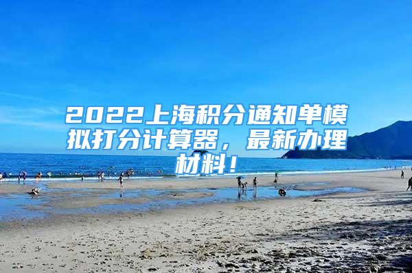 2022上海积分通知单模拟打分计算器，最新办理材料！