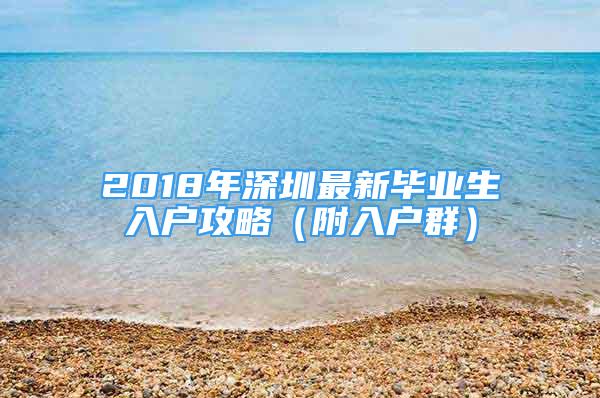 2018年深圳最新毕业生入户攻略（附入户群）