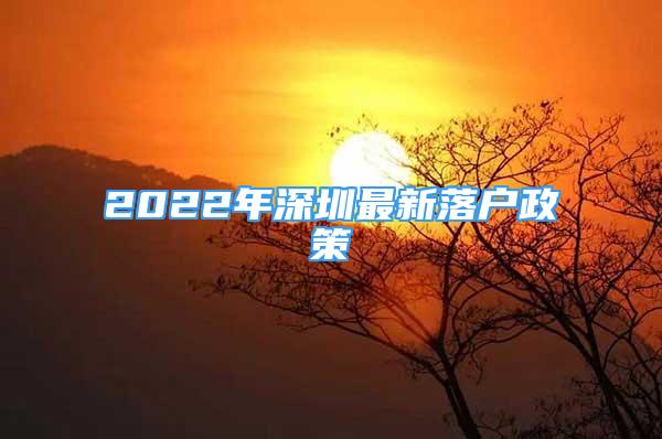 2022年深圳最新落户政策