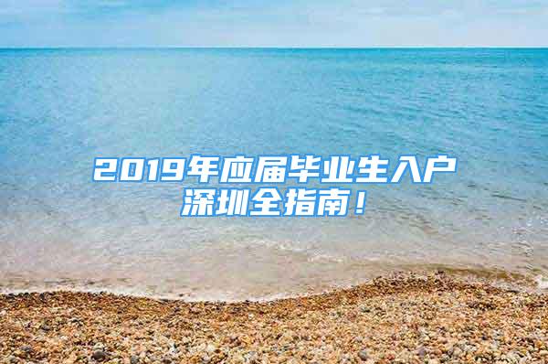 2019年应届毕业生入户深圳全指南！