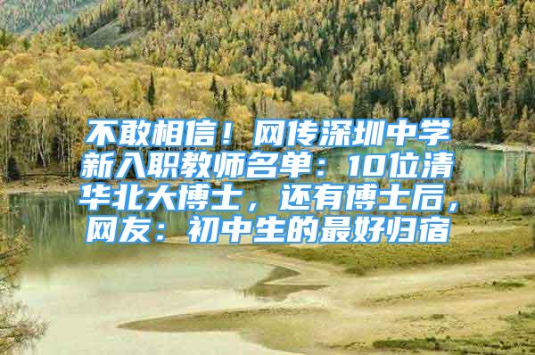 不敢相信！网传深圳中学新入职教师名单：10位清华北大博士，还有博士后，网友：初中生的最好归宿