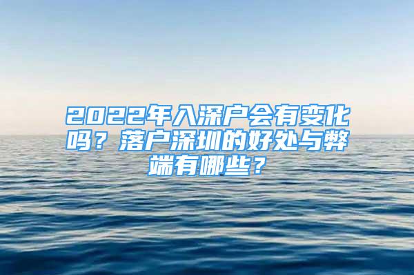 2022年入深户会有变化吗？落户深圳的好处与弊端有哪些？