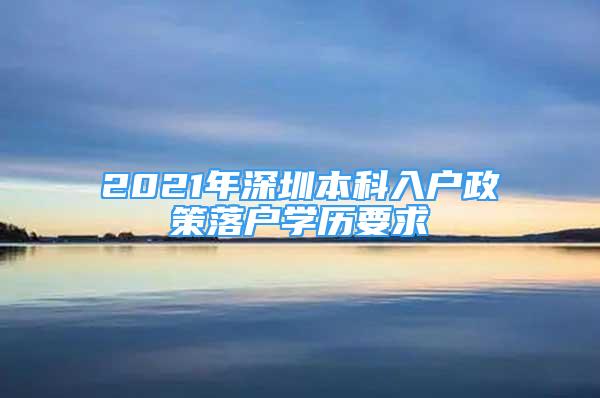 2021年深圳本科入户政策落户学历要求