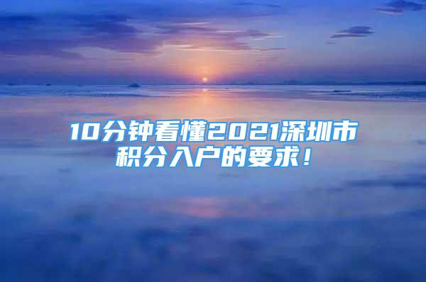 10分钟看懂2021深圳市积分入户的要求！