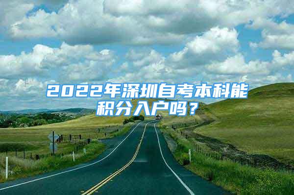 2022年深圳自考本科能积分入户吗？