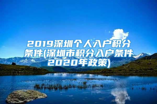 2019深圳个人入户积分条件(深圳市积分入户条件2020年政策)