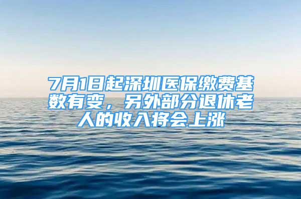 7月1日起深圳医保缴费基数有变，另外部分退休老人的收入将会上涨