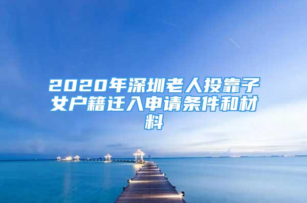 2020年深圳老人投靠子女户籍迁入申请条件和材料