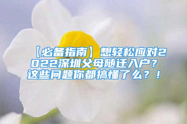 【必备指南】想轻松应对2022深圳父母随迁入户？这些问题你都搞懂了么？！