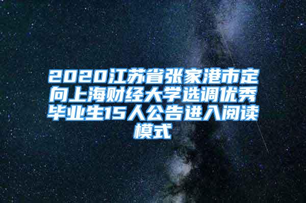 2020江苏省张家港市定向上海财经大学选调优秀毕业生15人公告进入阅读模式