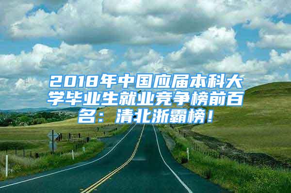 2018年中国应届本科大学毕业生就业竞争榜前百名：清北浙霸榜！