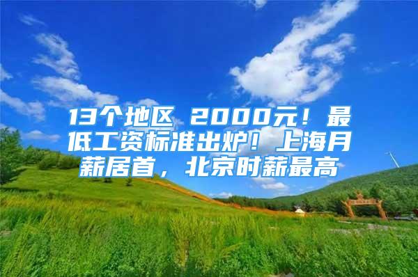 13个地区≥2000元！最低工资标准出炉！上海月薪居首，北京时薪最高