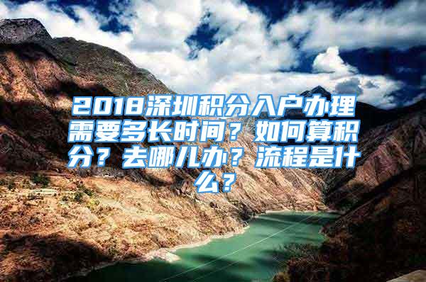 2018深圳积分入户办理需要多长时间？如何算积分？去哪儿办？流程是什么？