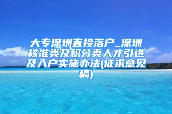 大专深圳直接落户_深圳核准类及积分类人才引进及入户实施办法(征求意见稿)