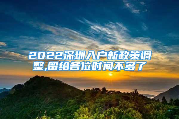 2022深圳入户新政策调整,留给各位时间不多了