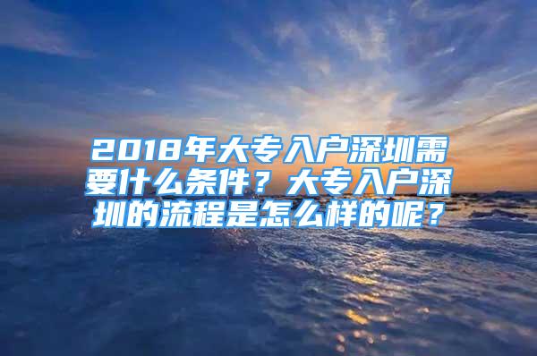 2018年大专入户深圳需要什么条件？大专入户深圳的流程是怎么样的呢？