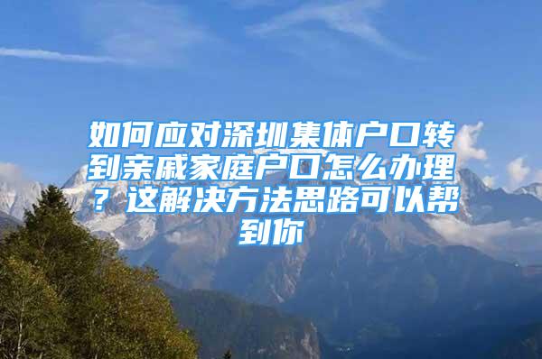 如何应对深圳集体户口转到亲戚家庭户口怎么办理？这解决方法思路可以帮到你