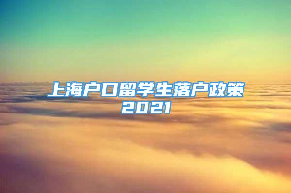 上海户口留学生落户政策2021