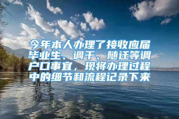 今年本人办理了接收应届毕业生、调干、随迁等调户口事宜，现将办理过程中的细节和流程记录下来