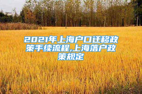 2021年上海户口迁移政策手续流程,上海落户政策规定