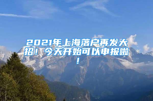 2021年上海落户再发大招！今天开始可以申报啦！