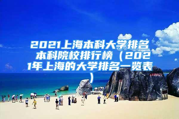 2021上海本科大学排名 本科院校排行榜（2021年上海的大学排名一览表）