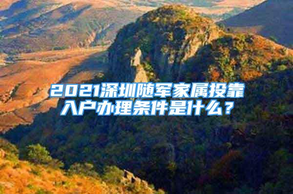 2021深圳随军家属投靠入户办理条件是什么？