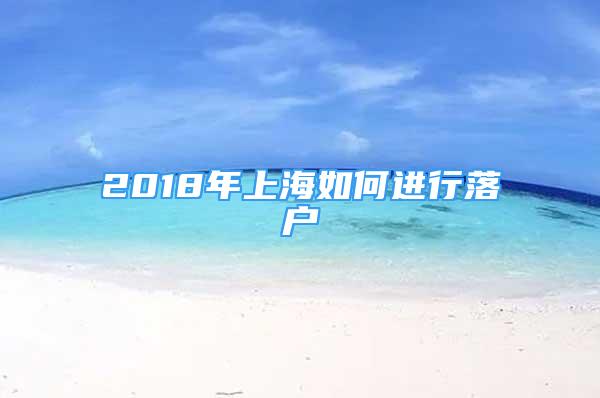 2018年上海如何进行落户