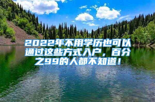 2022年不用学历也可以通过这些方式入户，百分之99的人都不知道！